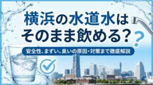 横浜の水道水はそのまま飲める？安全性・臭いの原因・対策まで徹底解説