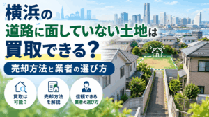 横浜の道路に面していない土地は買取できる？売却方法と業者の選び方