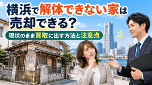 横浜で解体できない家は売却できる？現状のまま買取に出す方法と注意点