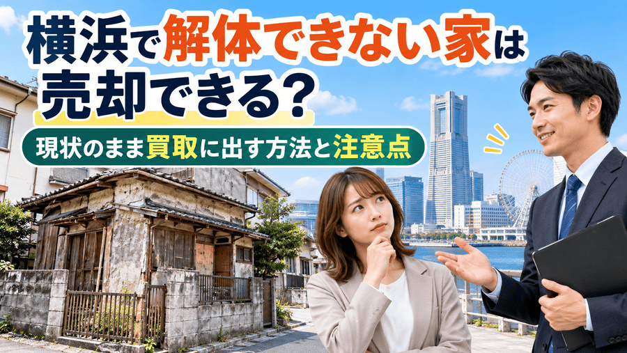 横浜で解体できない家は売却できる?現状のまま買取に出す方法と注意点
